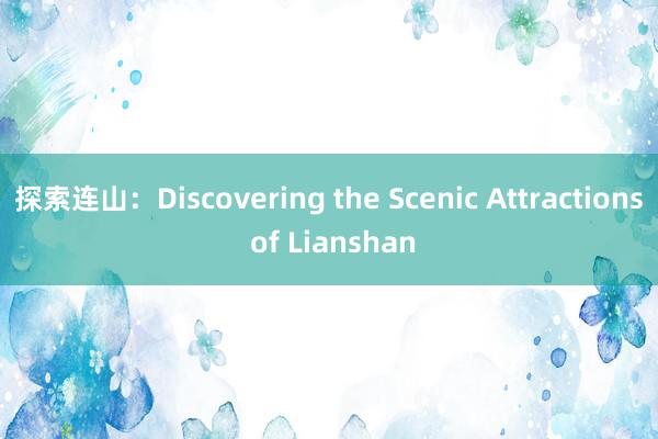 探索连山：Discovering the Scenic Attractions of Lianshan