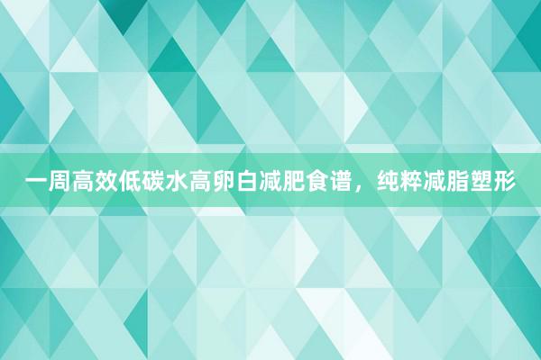 一周高效低碳水高卵白减肥食谱，纯粹减脂塑形