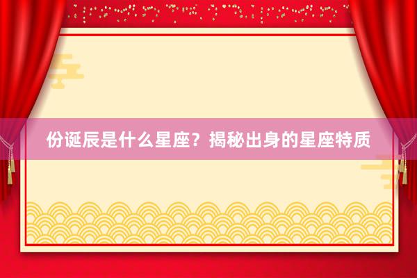 份诞辰是什么星座？揭秘出身的星座特质