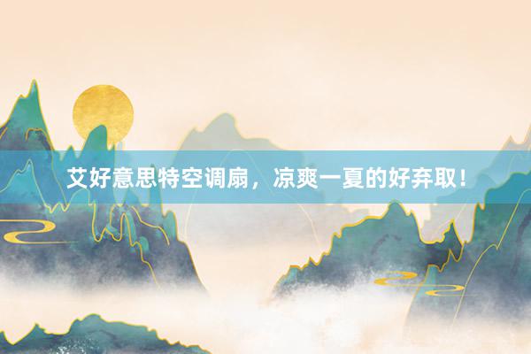 艾好意思特空调扇，凉爽一夏的好弃取！