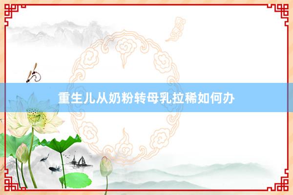 重生儿从奶粉转母乳拉稀如何办