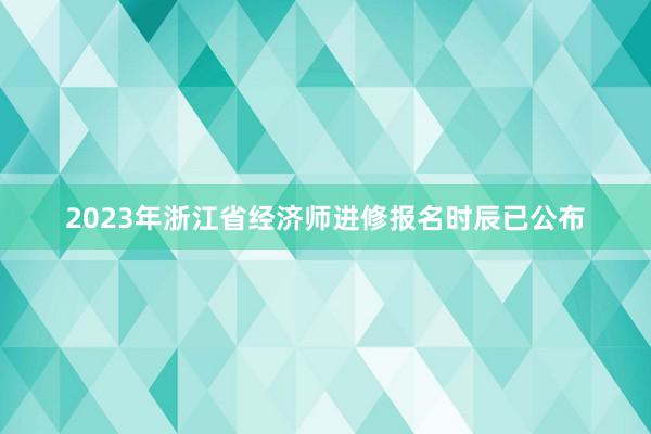 2023年浙江省经济师进修报名时辰已公布