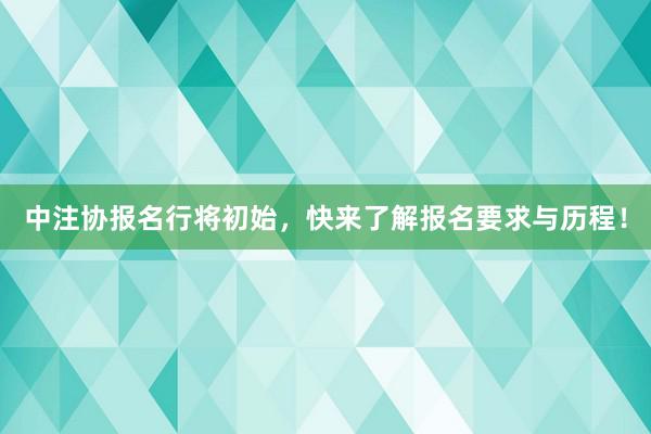 中注协报名行将初始，快来了解报名要求与历程！