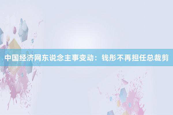 中国经济网东说念主事变动：钱彤不再担任总裁剪
