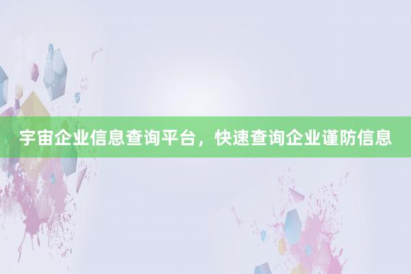 宇宙企业信息查询平台，快速查询企业谨防信息