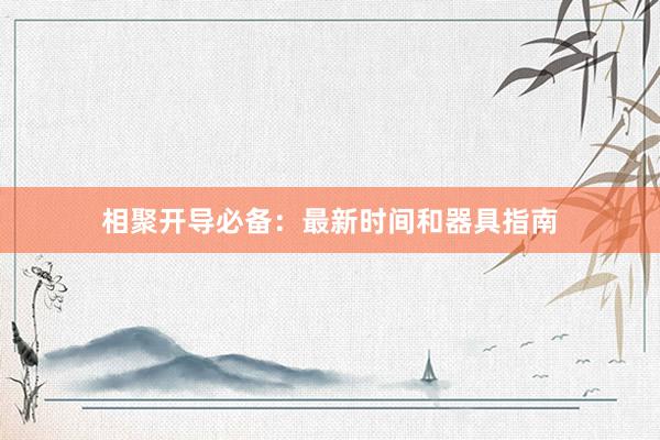 相聚开导必备：最新时间和器具指南
