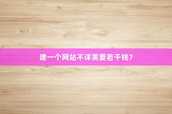 建一个网站不详需要若干钱？