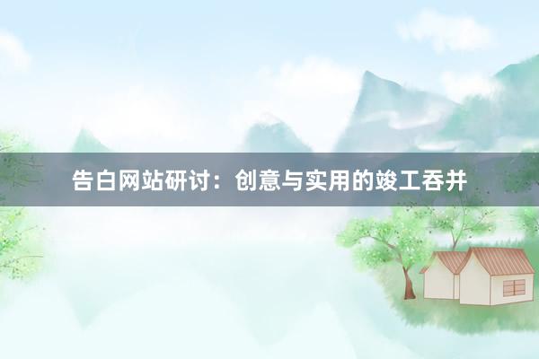 告白网站研讨：创意与实用的竣工吞并
