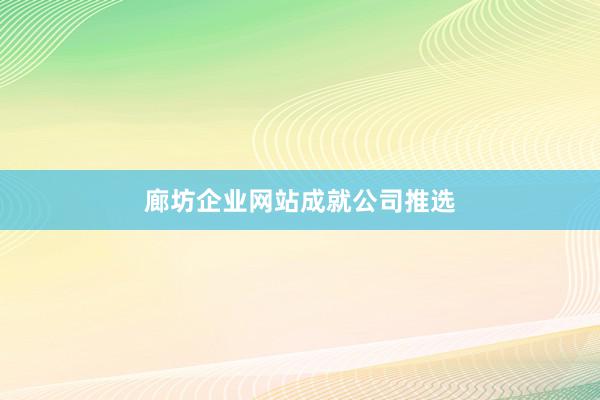 廊坊企业网站成就公司推选